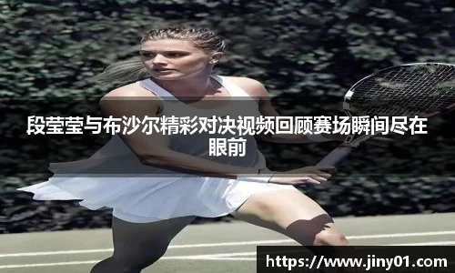 段莹莹与布沙尔精彩对决视频回顾赛场瞬间尽在眼前