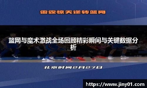 篮网与魔术激战全场回顾精彩瞬间与关键数据分析