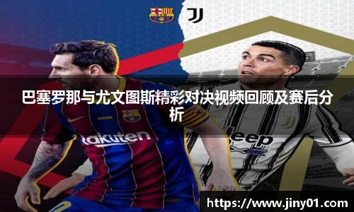 巴塞罗那与尤文图斯精彩对决视频回顾及赛后分析