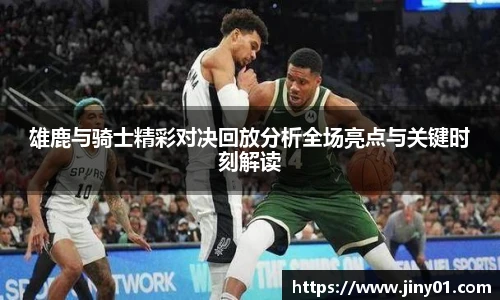 雄鹿与骑士精彩对决回放分析全场亮点与关键时刻解读