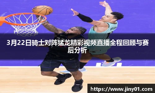 3月22日骑士对阵猛龙精彩视频直播全程回顾与赛后分析