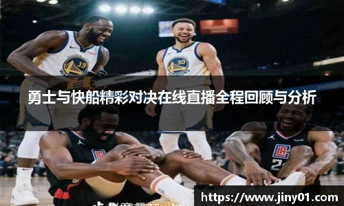 勇士与快船精彩对决在线直播全程回顾与分析