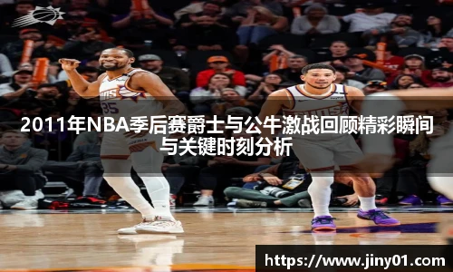 2011年NBA季后赛爵士与公牛激战回顾精彩瞬间与关键时刻分析
