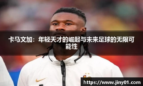 卡马文加：年轻天才的崛起与未来足球的无限可能性